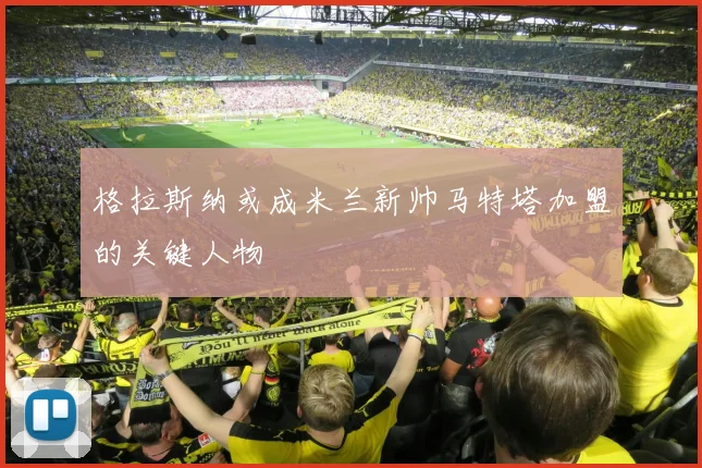 格拉斯纳或成米兰新帅马特塔加盟的关键人物