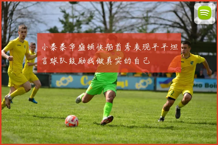 小泰泰华盛顿快船首秀表现平平坦言球队鼓励我做真实的自己