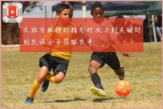 文班与狐狸的精彩对决马刺关键时刻失误小卡罚球失手
