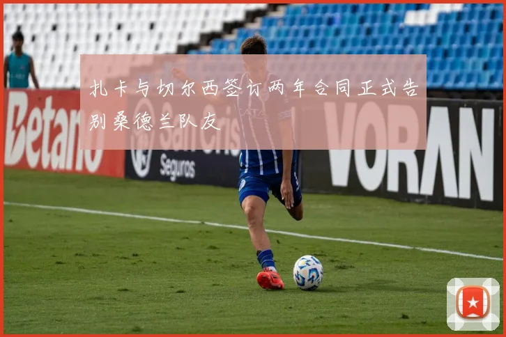 扎卡与切尔西签订两年合同正式告别桑德兰队友