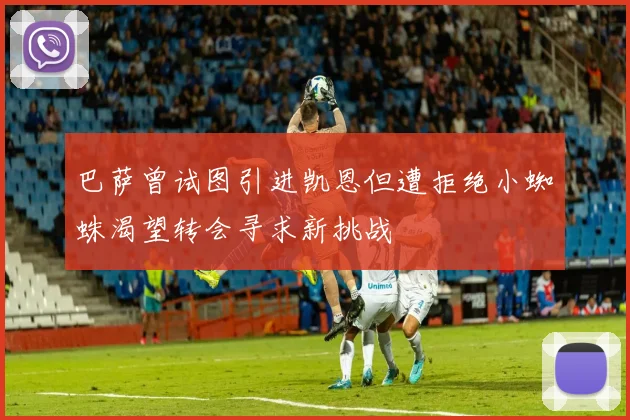 巴萨曾试图引进凯恩但遭拒绝小蜘蛛渴望转会寻求新挑战