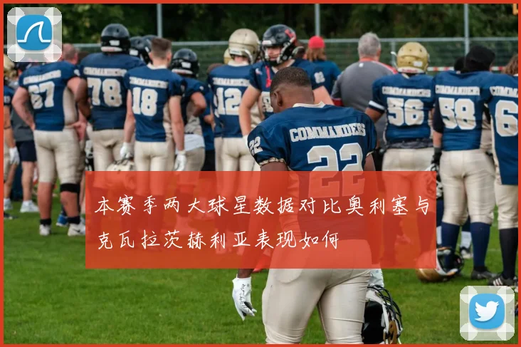 本赛季两大球星数据对比奥利塞与克瓦拉茨赫利亚表现如何