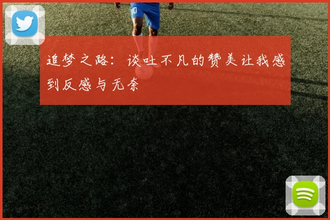 追梦之路：谈吐不凡的赞美让我感到反感与无奈