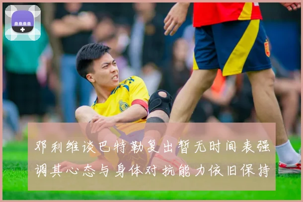 邓利维谈巴特勒复出暂无时间表强调其心态与身体对抗能力依旧保持