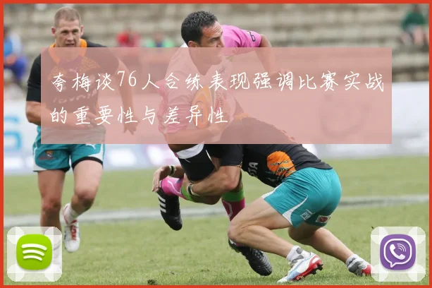 夸梅谈76人合练表现强调比赛实战的重要性与差异性