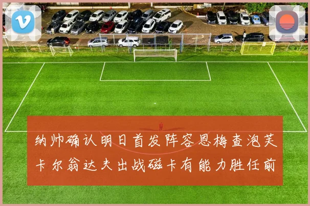 纳帅确认明日首发阵容恩梅查泡芙卡尔翁达夫出战磁卡有能力胜任前腰位置