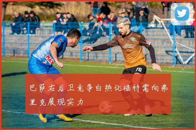 巴萨右后卫竞争白热化福特需向弗里克展现实力