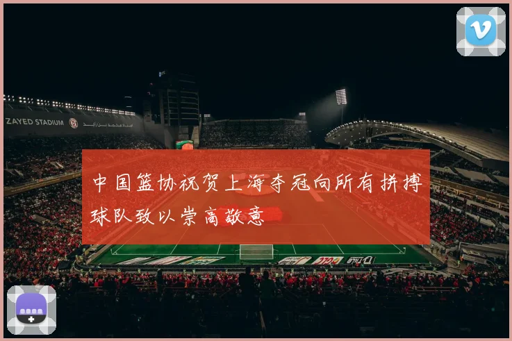 中国篮协祝贺上海夺冠向所有拼搏球队致以崇高敬意