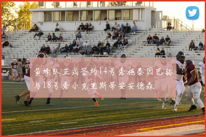 黄蜂队正式签约14号秀施泰因巴赫与18号秀小克里斯蒂安安德森