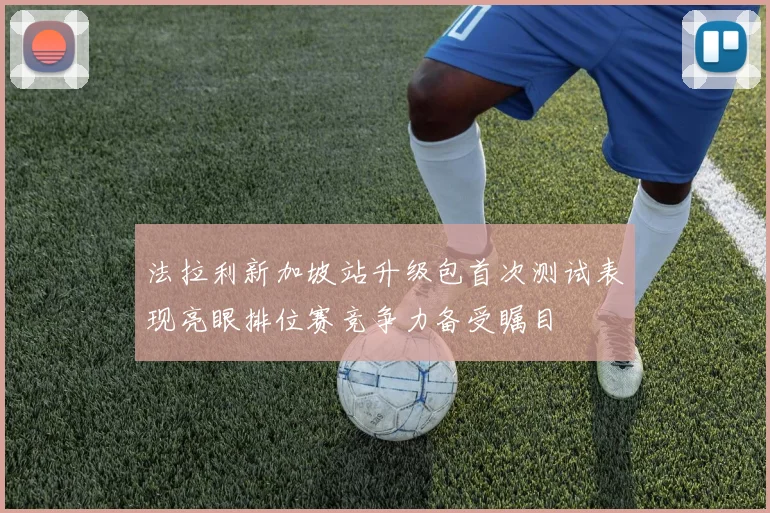 法拉利新加坡站升级包首次测试表现亮眼排位赛竞争力备受瞩目