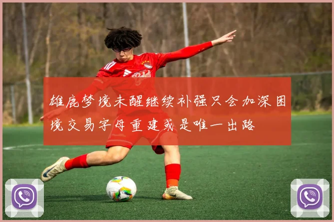雄鹿梦境未醒继续补强只会加深困境交易字母重建或是唯一出路