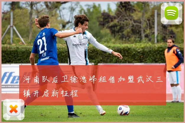 河南队后卫徐浩峰租借加盟武汉三镇开启新征程