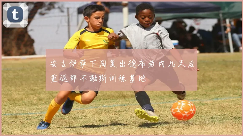 安古伊萨下周复出德布劳内几天后重返那不勒斯训练基地