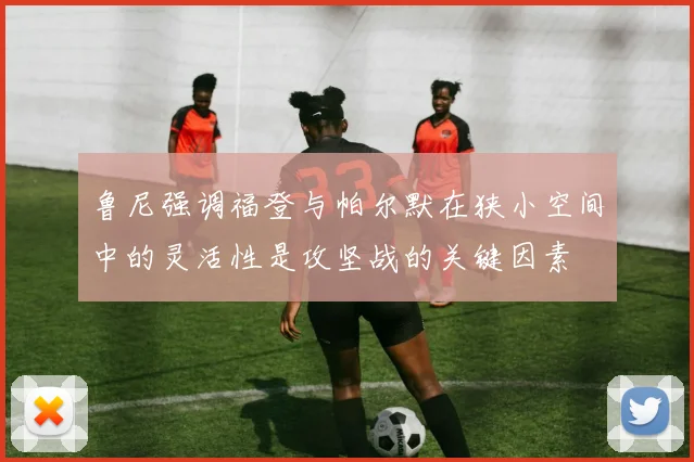 鲁尼强调福登与帕尔默在狭小空间中的灵活性是攻坚战的关键因素